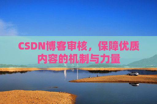 CSDN博客审核,保障优质内容的机制与力量